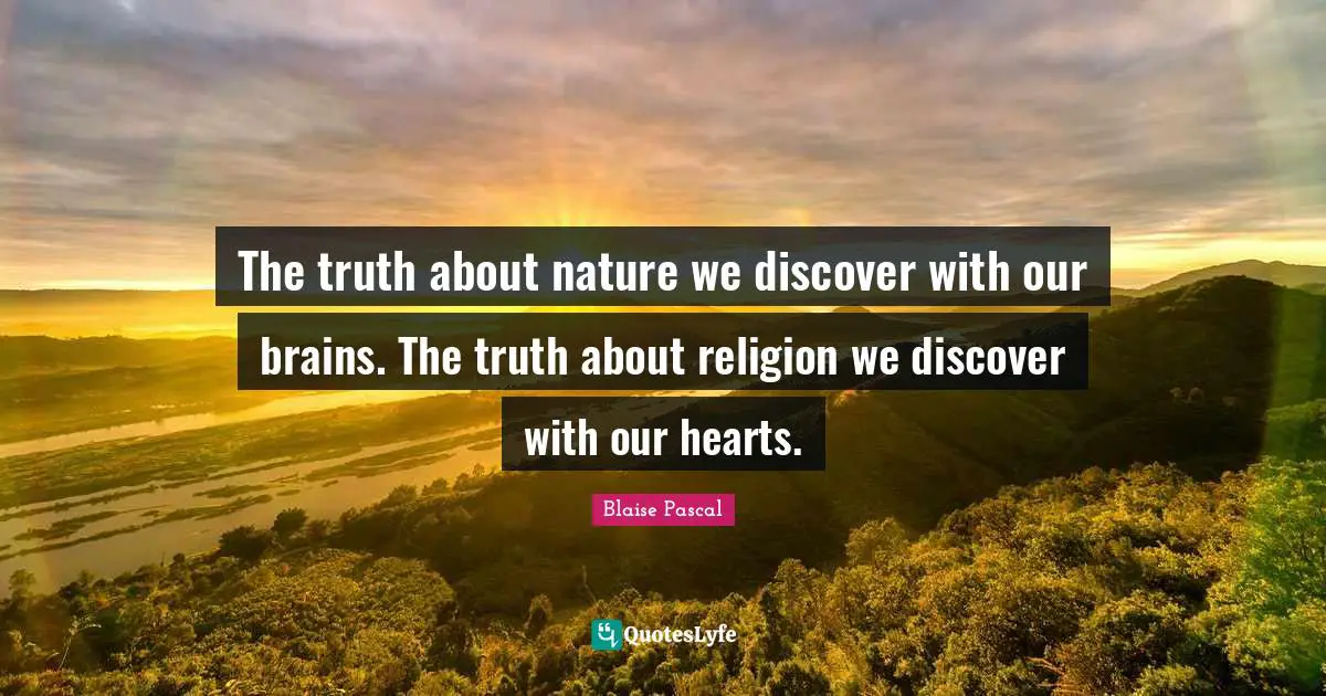 The truth about nature we discover with our brains. The truth about religion we discover with our hearts.