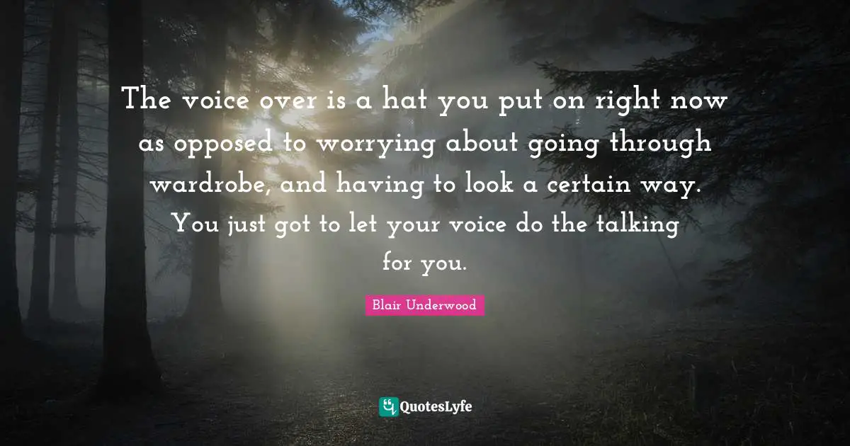The voice over is a hat you put on right now as opposed to worrying about going through wardrobe, and having to look a certain way. You just got to let your voice do the talking for you.