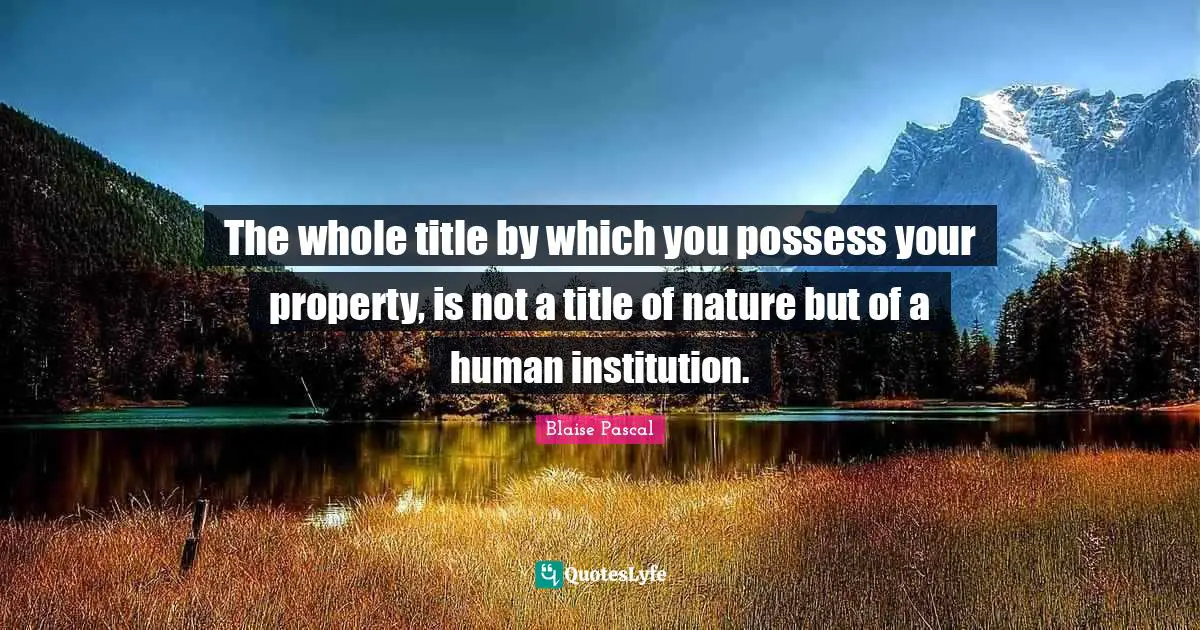 The whole title by which you possess your property, is not a title of nature but of a human institution.
