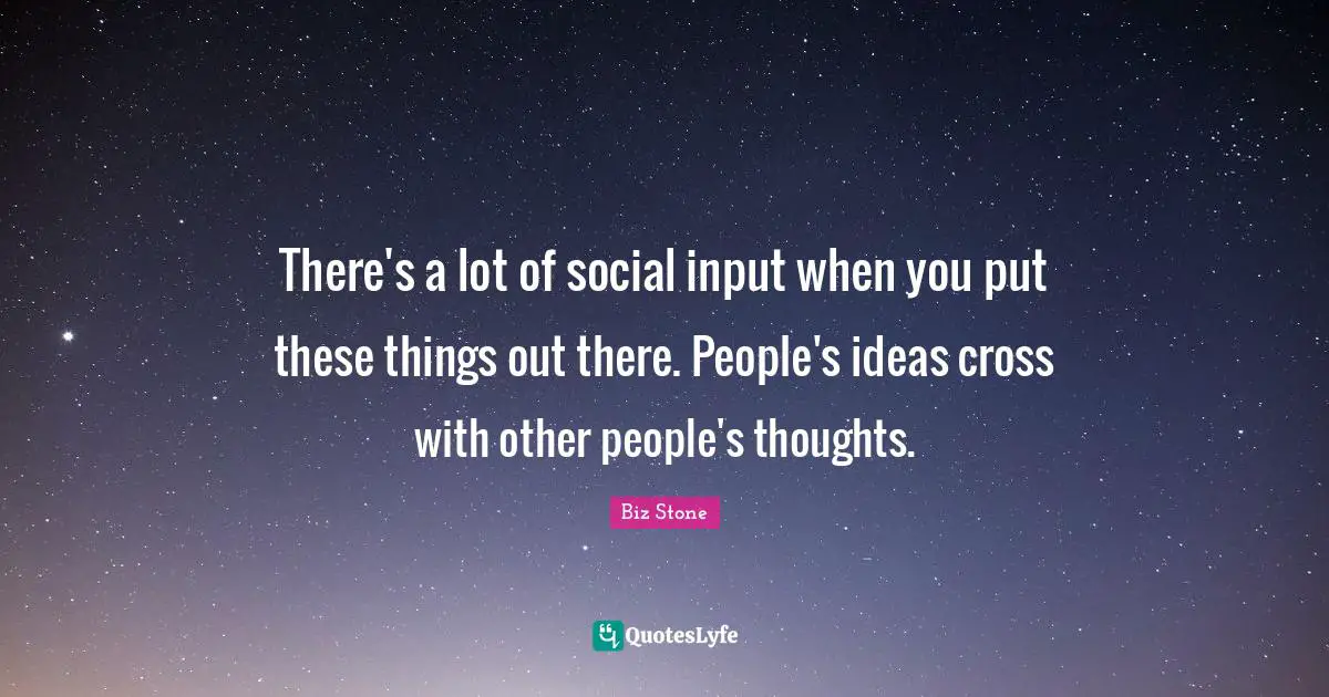 There's a lot of social input when you put these things out there. People's ideas cross with other people's thoughts.
