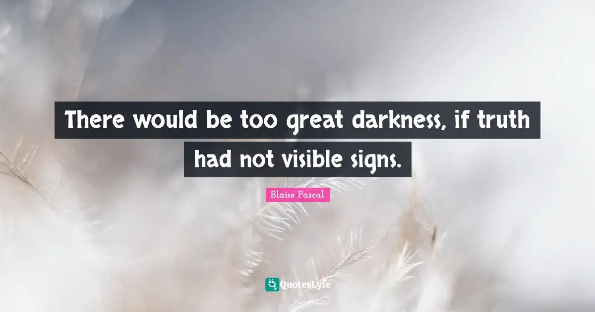 There would be too great darkness, if truth had not visible signs.