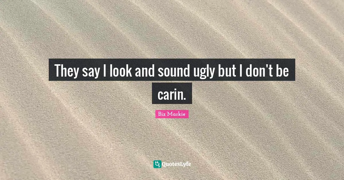 Biz Markie Quotes: They say I look and sound ugly but I don't be carin.