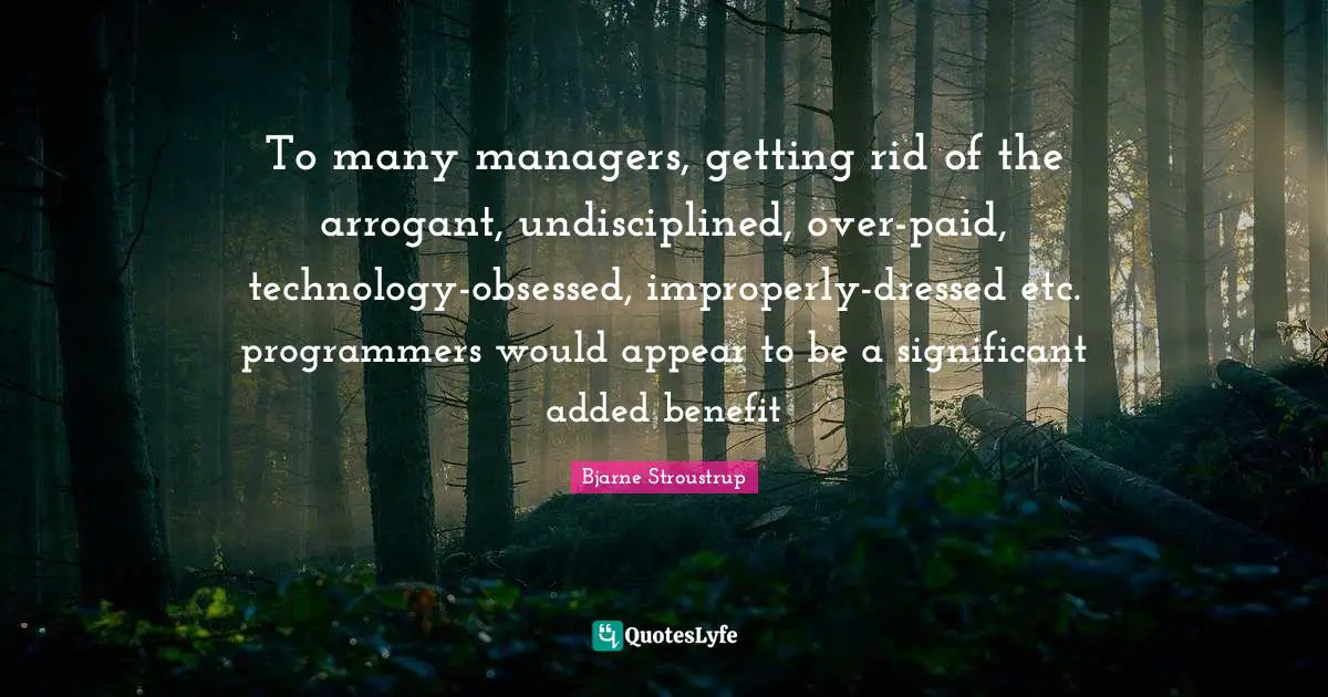 To many managers, getting rid of the arrogant, undisciplined, over-paid, technology-obsessed, improperly-dressed etc. programmers would appear to be a significant added benefit