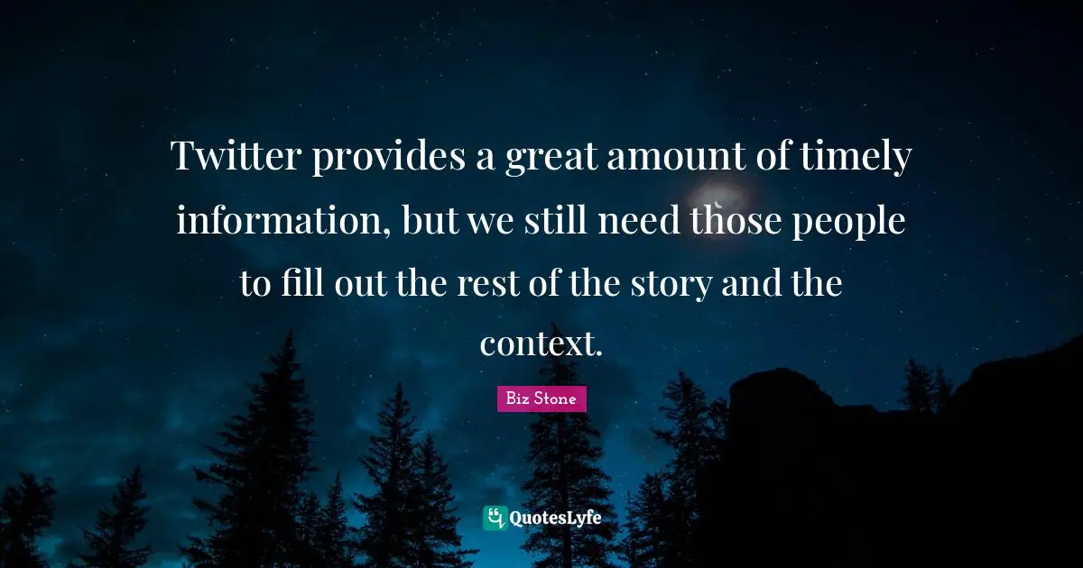 Twitter provides a great amount of timely information, but we still need those people to fill out the rest of the story and the context.