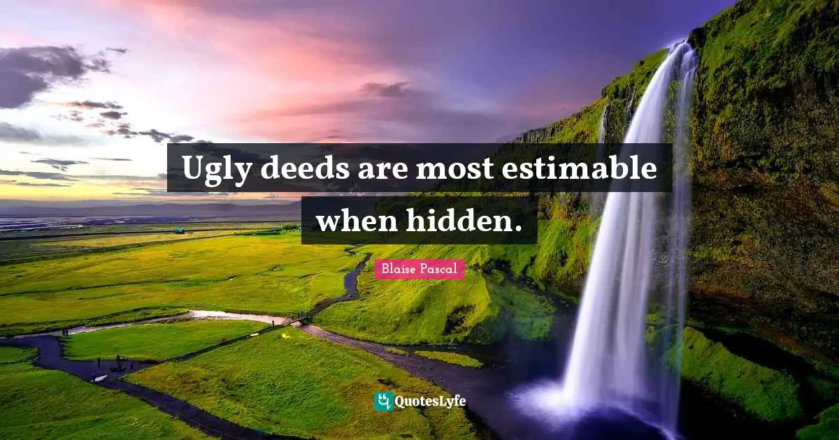 Ugly deeds are most estimable when hidden.