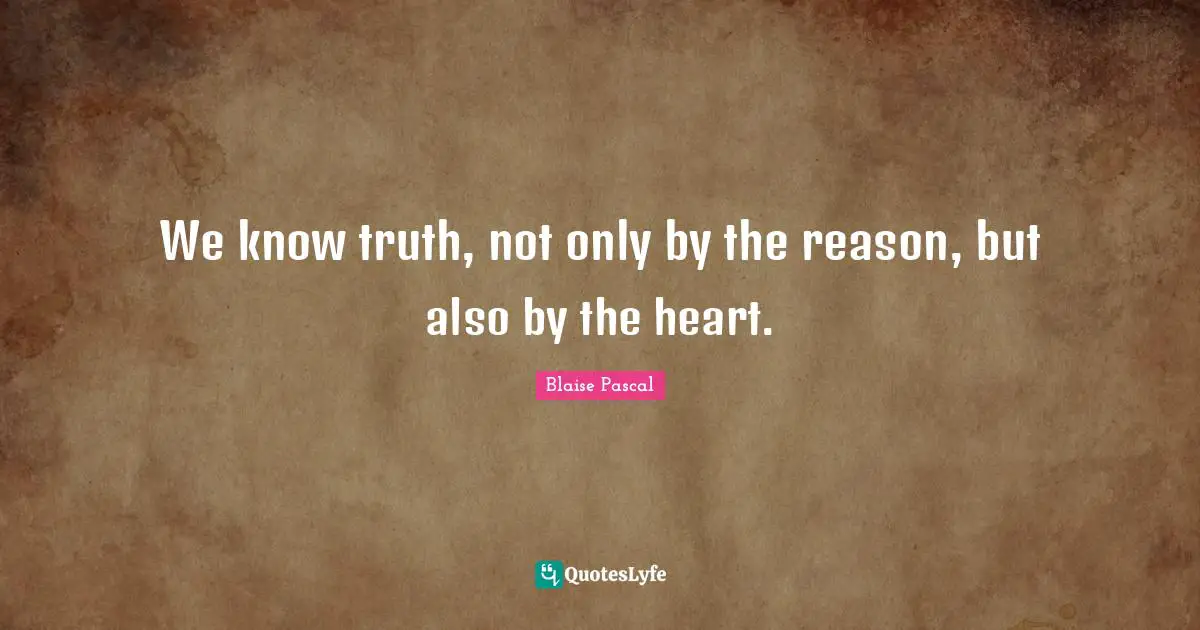 We know truth, not only by the reason, but also by the heart.