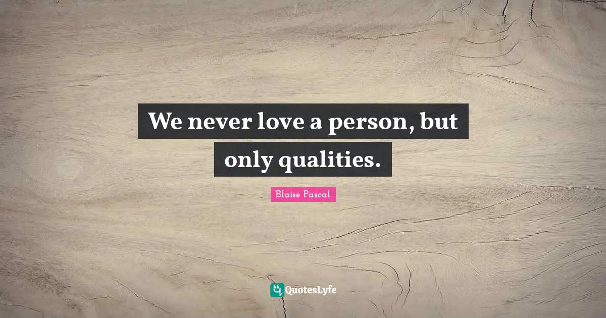 We never love a person, but only qualities.
