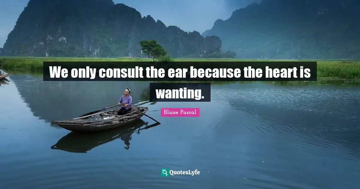 We only consult the ear because the heart is wanting.