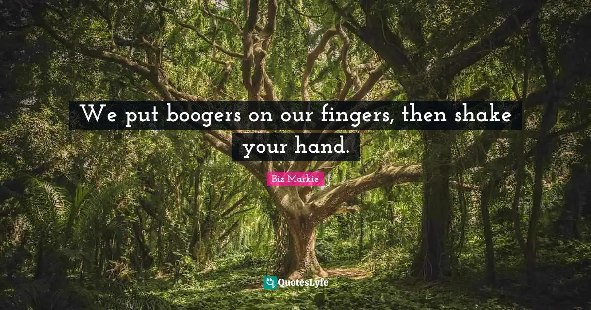 We put boogers on our fingers, then shake your hand.