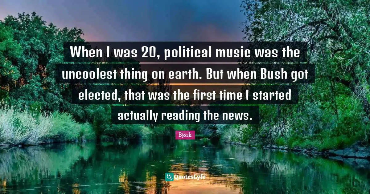 When I was 20, political music was the uncoolest thing on earth. But when Bush got elected, that was the first time I started actually reading the news.