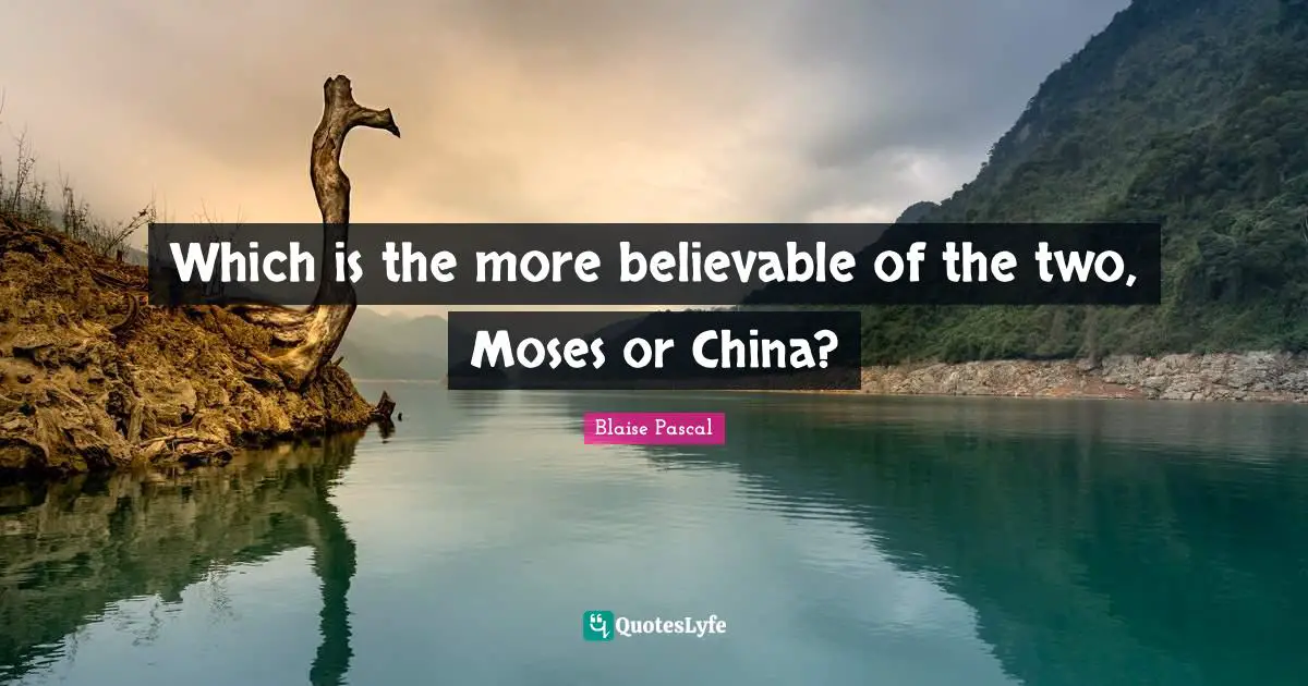 Which is the more believable of the two, Moses or China?