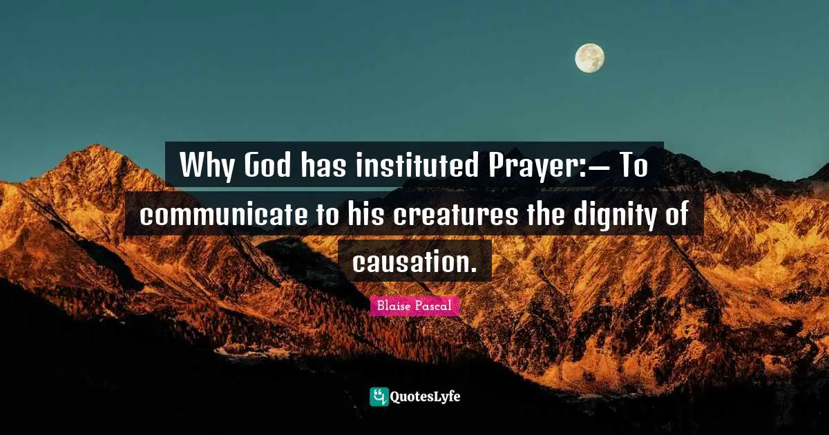 Why God has instituted Prayer:— To communicate to his creatures the dignity of causation.