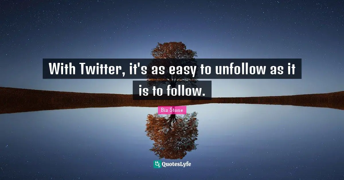 With Twitter, it's as easy to unfollow as it is to follow.
