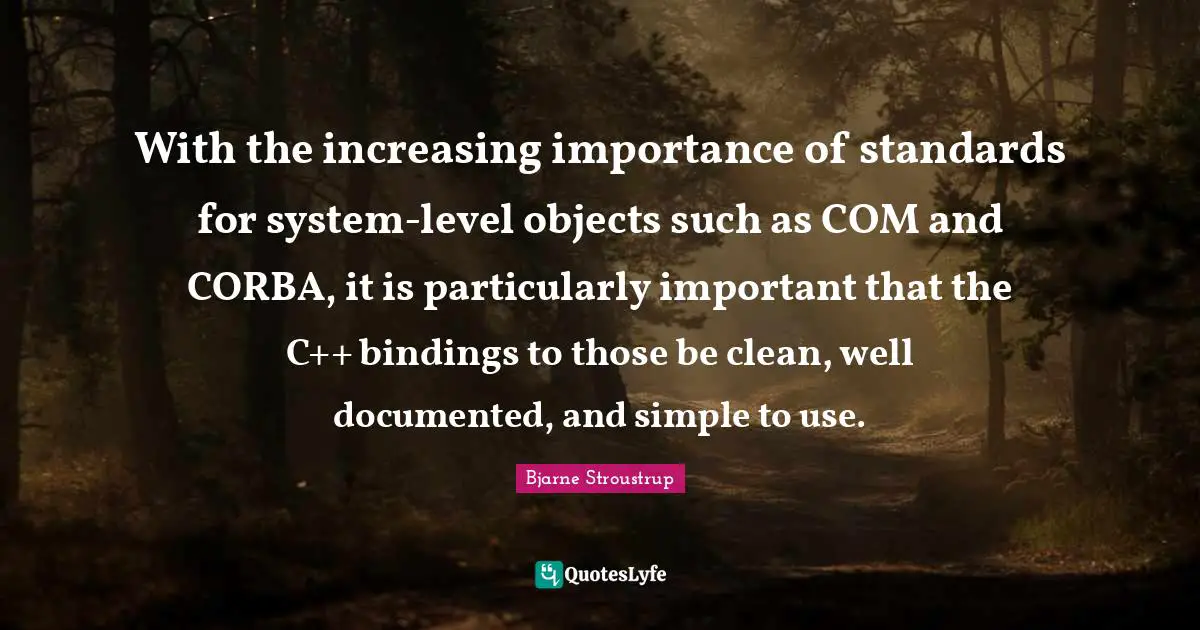 With the increasing importance of standards for system-level objects such as COM and CORBA, it is particularly important that the C++ bindings to those be clean, well documented, and simple to use.