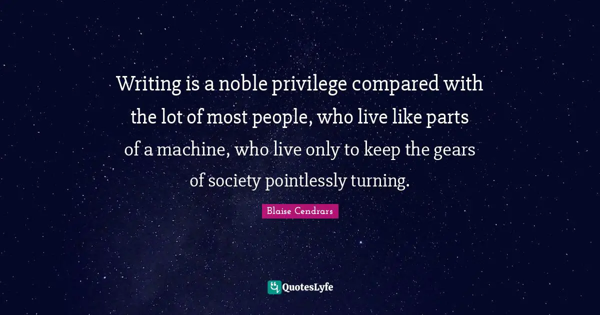 Gears Quotes: "Writing is a noble privilege compared with the lot of most people, who live like parts of a machine, who live only to keep the gears of society pointlessly turning."