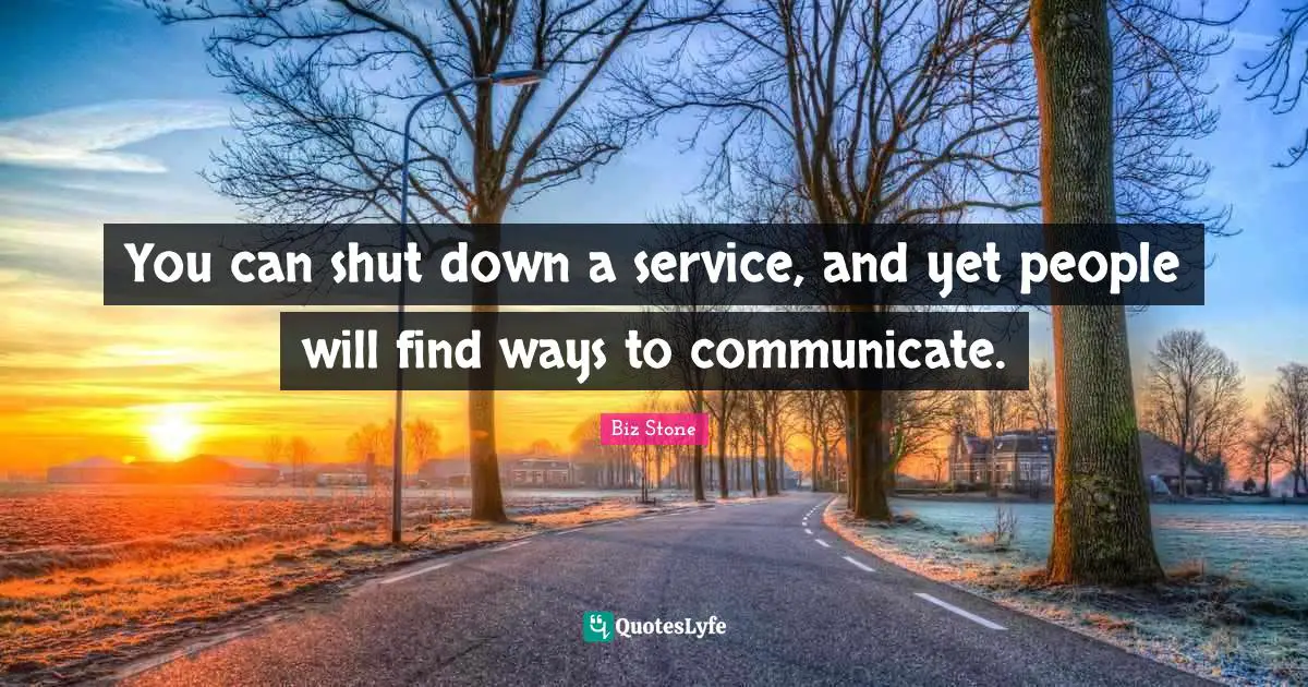 You can shut down a service, and yet people will find ways to communicate.
