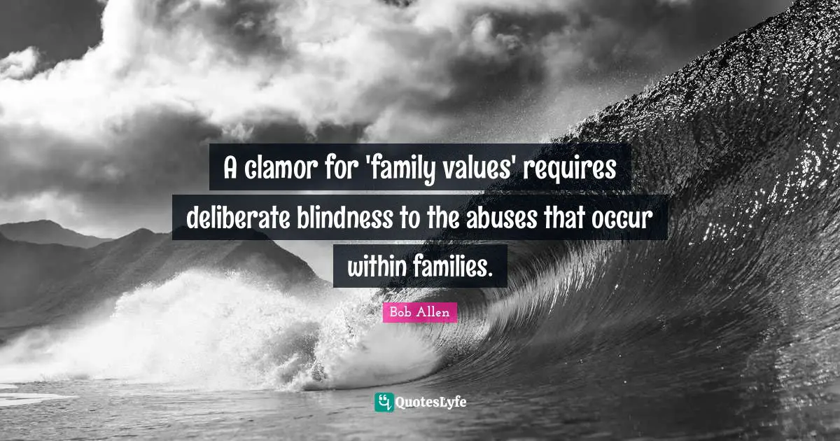 Clamor Quotes: "A clamor for 'family values' requires deliberate blindness to the abuses that occur within families."