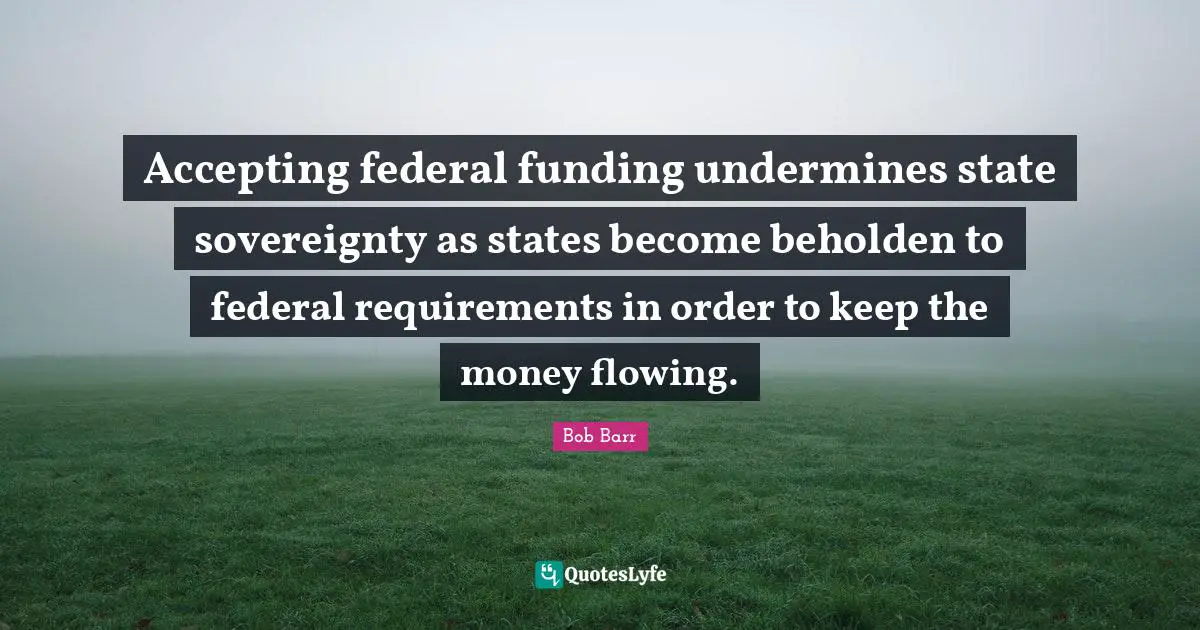 Accepting federal funding undermines state sovereignty as states become beholden to federal requirements in order to keep the money flowing.