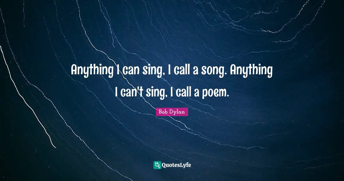 Anything I can sing, I call a song. Anything I can't sing, I call a poem.