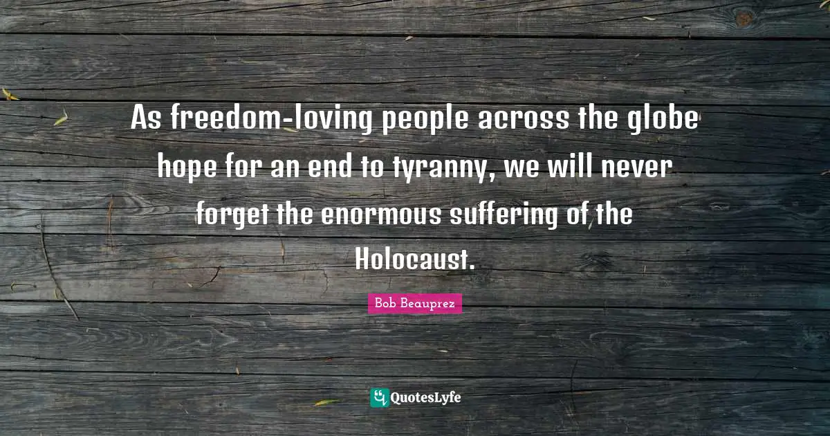 As freedom-loving people across the globe hope for an end to tyranny, we will never forget the enormous suffering of the Holocaust.