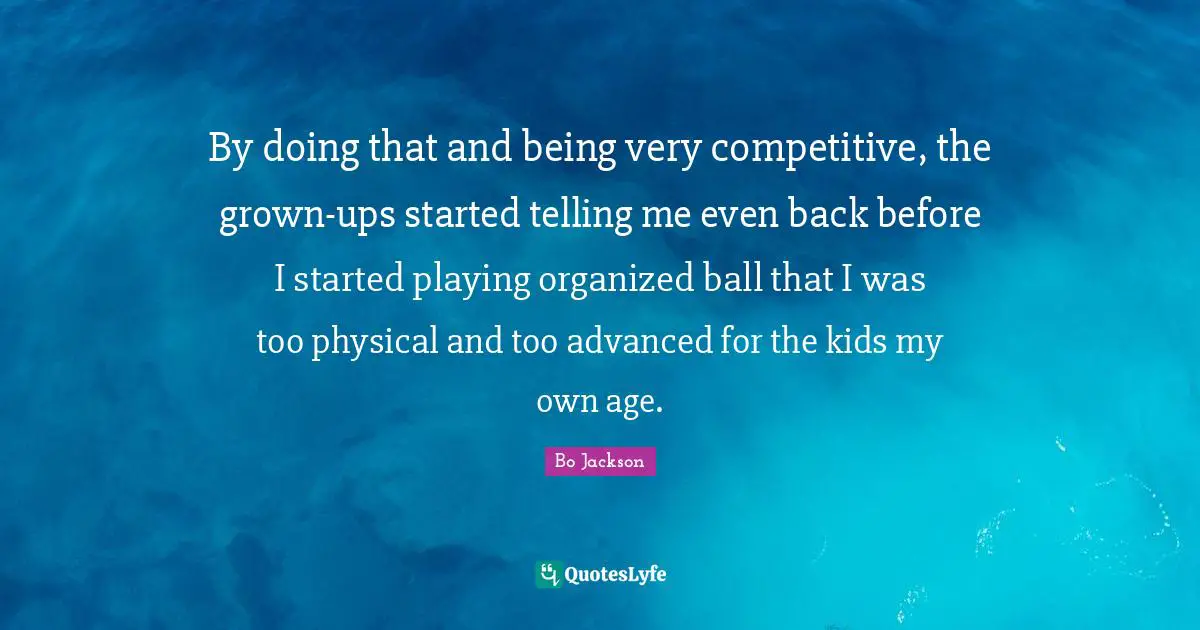 By doing that and being very competitive, the grown-ups started telling me even back before I started playing organized ball that I was too physical and too advanced for the kids my own age.