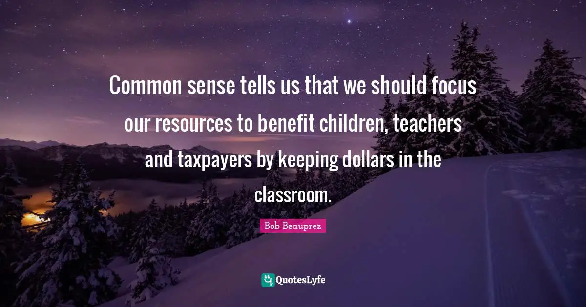 Common sense tells us that we should focus our resources to benefit children, teachers and taxpayers by keeping dollars in the classroom.