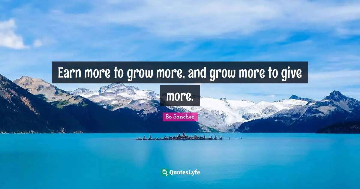 Earn more to grow more, and grow more to give more.