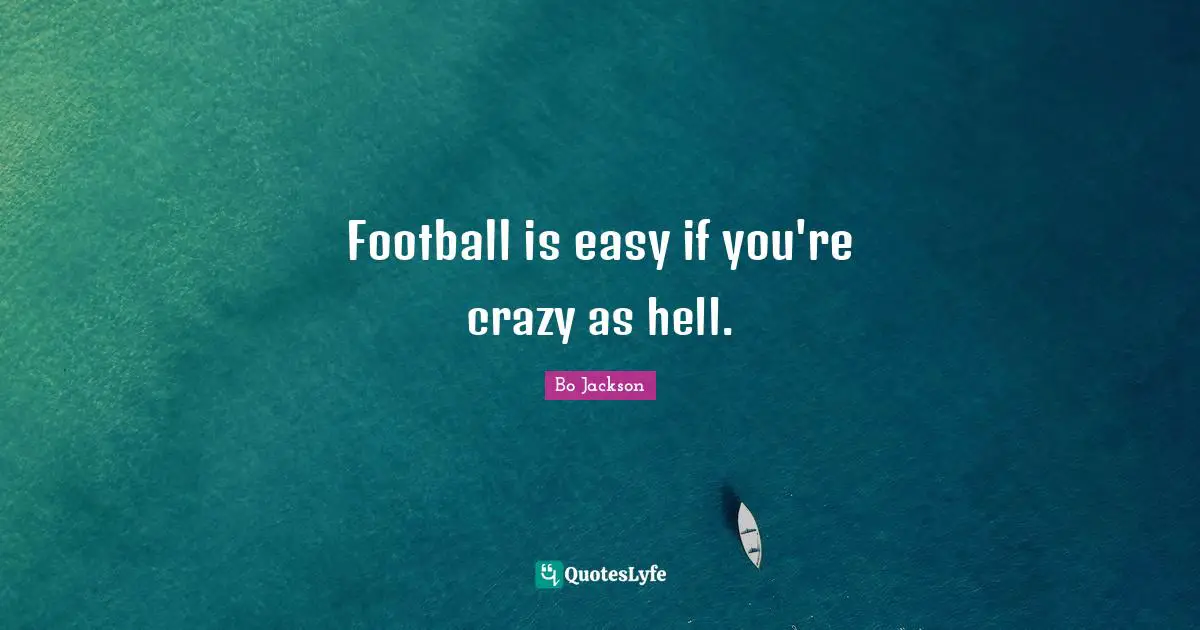 Football is easy if you're crazy as hell.