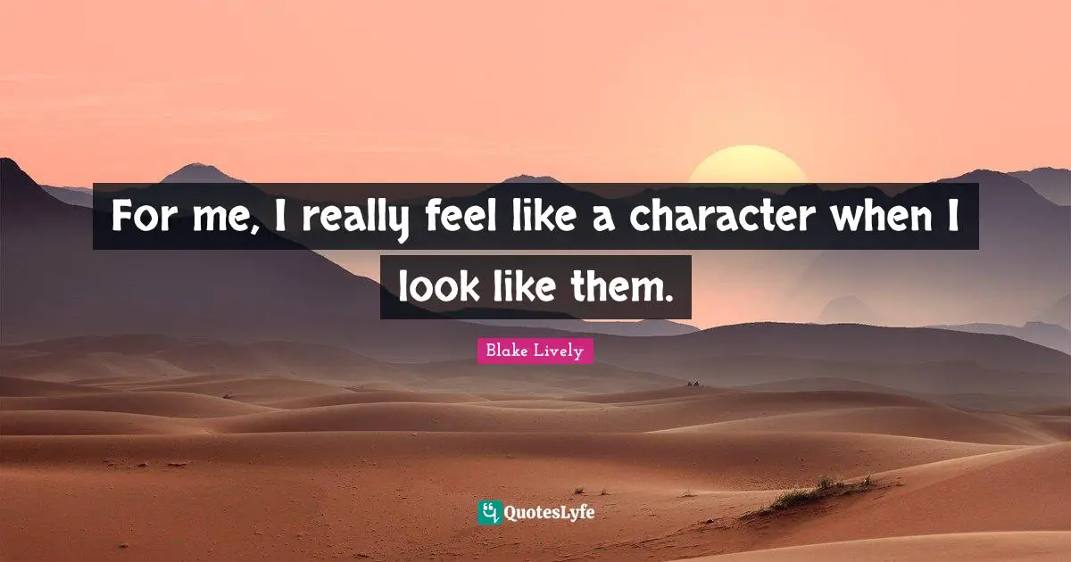 Blake Lively Quotes: "For me, I really feel like a character when I look like them."