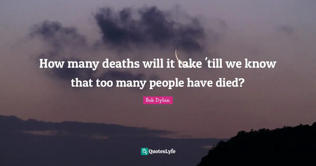 How many deaths will it take 'till we know that too many people have died?