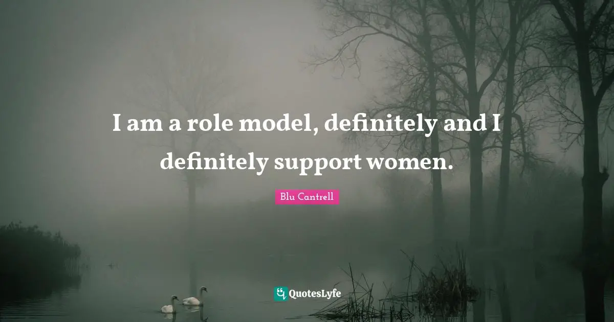 I am a role model, definitely and I definitely support women.