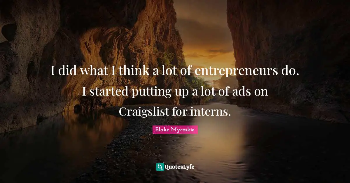 I did what I think a lot of entrepreneurs do. I started putting up a lot of ads on Craigslist for interns.