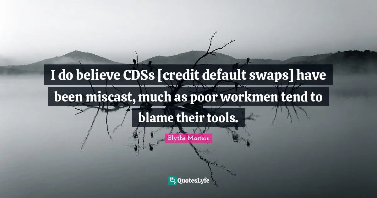 Default Quotes: "I do believe CDSs [credit default swaps] have been miscast, much as poor workmen tend to blame their tools."