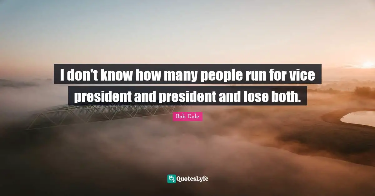 Bob Dole Quotes: "I don't know how many people run for vice president and president and lose both."