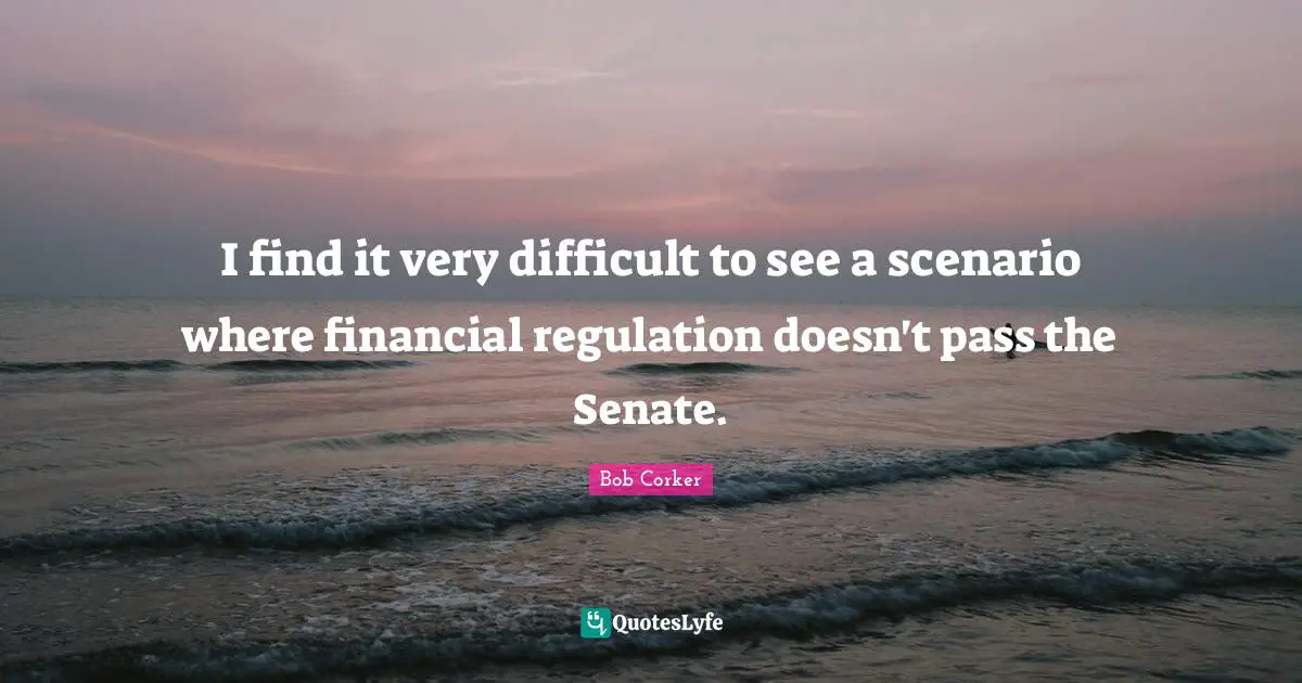 I find it very difficult to see a scenario where financial regulation doesn't pass the Senate.