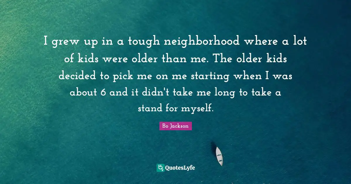 I grew up in a tough neighborhood where a lot of kids were older than me. The older kids decided to pick me on me starting when I was about 6 and it didn't take me long to take a stand for myself.