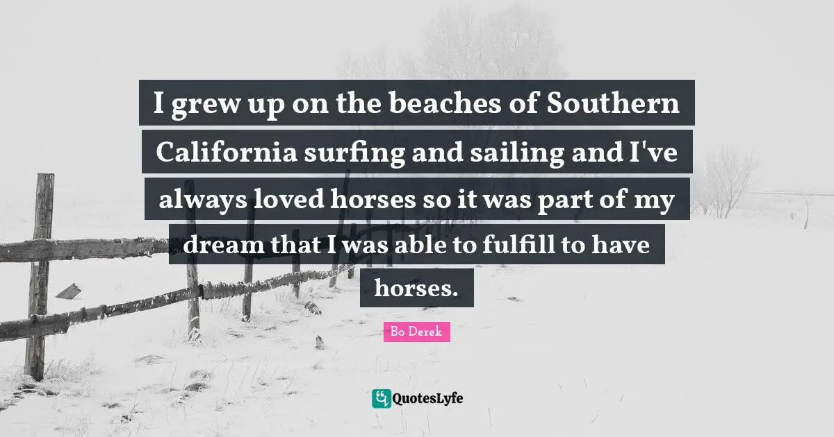 Surfing Quotes: "I grew up on the beaches of Southern California surfing and sailing and I've always loved horses so it was part of my dream that I was able to fulfill to have horses."