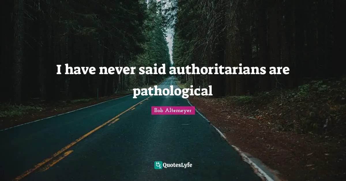 I have never said authoritarians are pathological