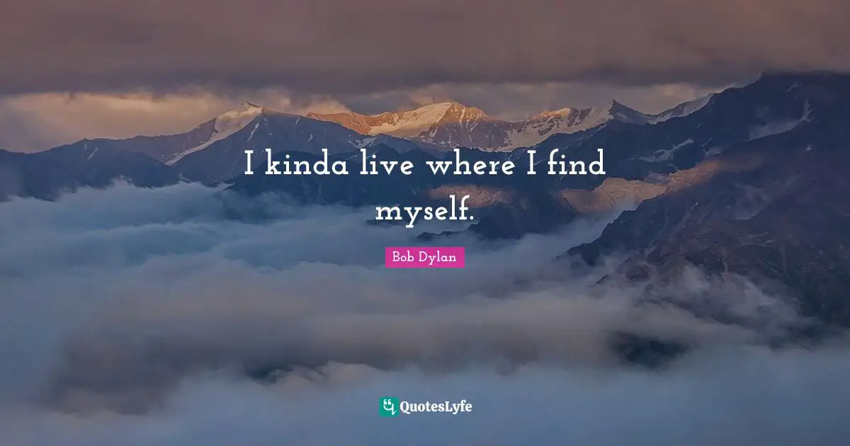 I kinda live where I find myself.