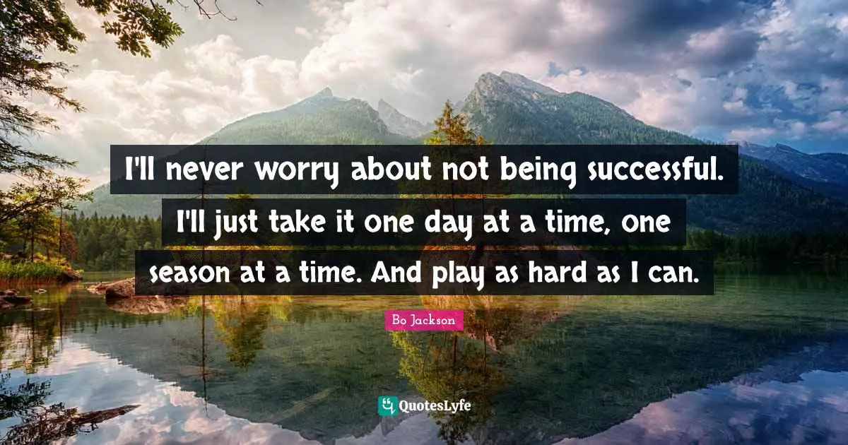 Being Successful Quotes: "I'll never worry about not being successful. I'll just take it one day at a time, one season at a time. And play as hard as I can."