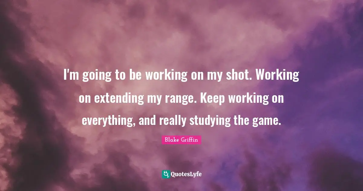 Extending Quotes: "I'm going to be working on my shot. Working on extending my range. Keep working on everything, and really studying the game."