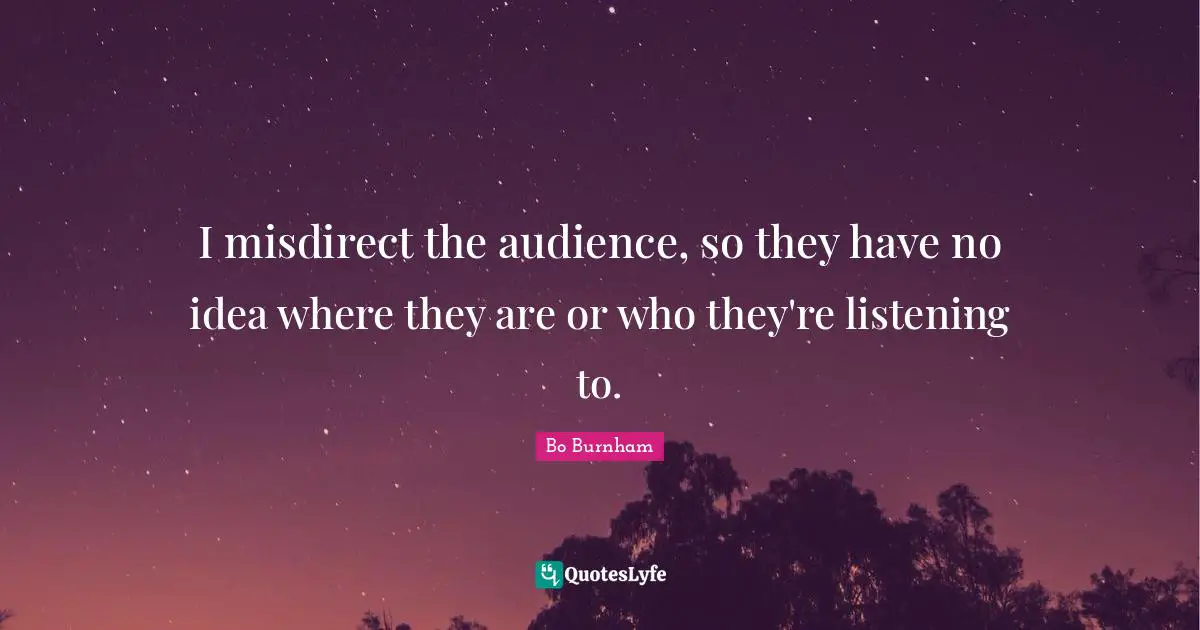 I misdirect the audience, so they have no idea where they are or who they're listening to.