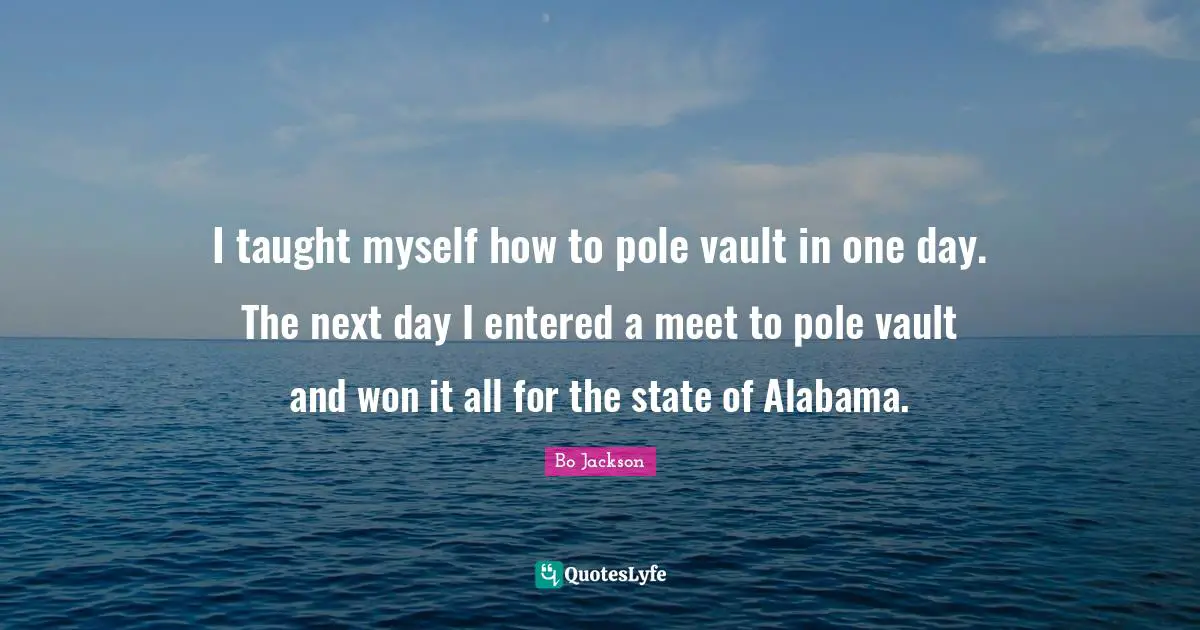 Next Day Quotes: "I taught myself how to pole vault in one day. The next day I entered a meet to pole vault and won it all for the state of Alabama."