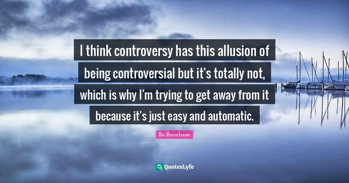 I think controversy has this allusion of being controversial but it's totally not, which is why I'm trying to get away from it because it's just easy and automatic.