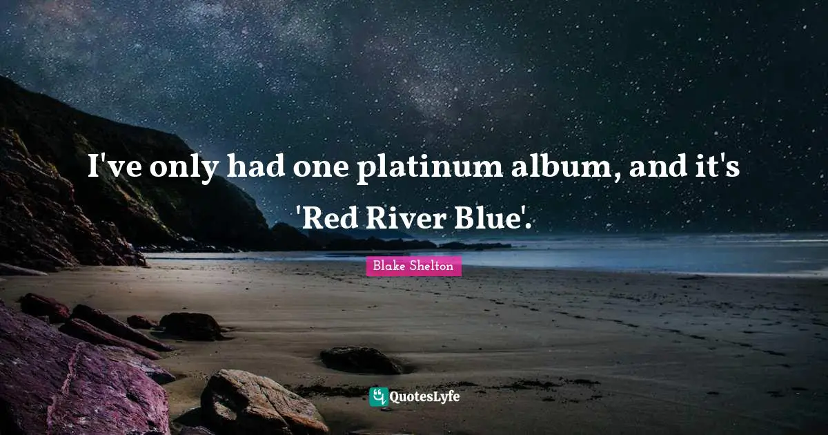 Blake Shelton Quotes: "I've only had one platinum album, and it's 'Red River Blue'."