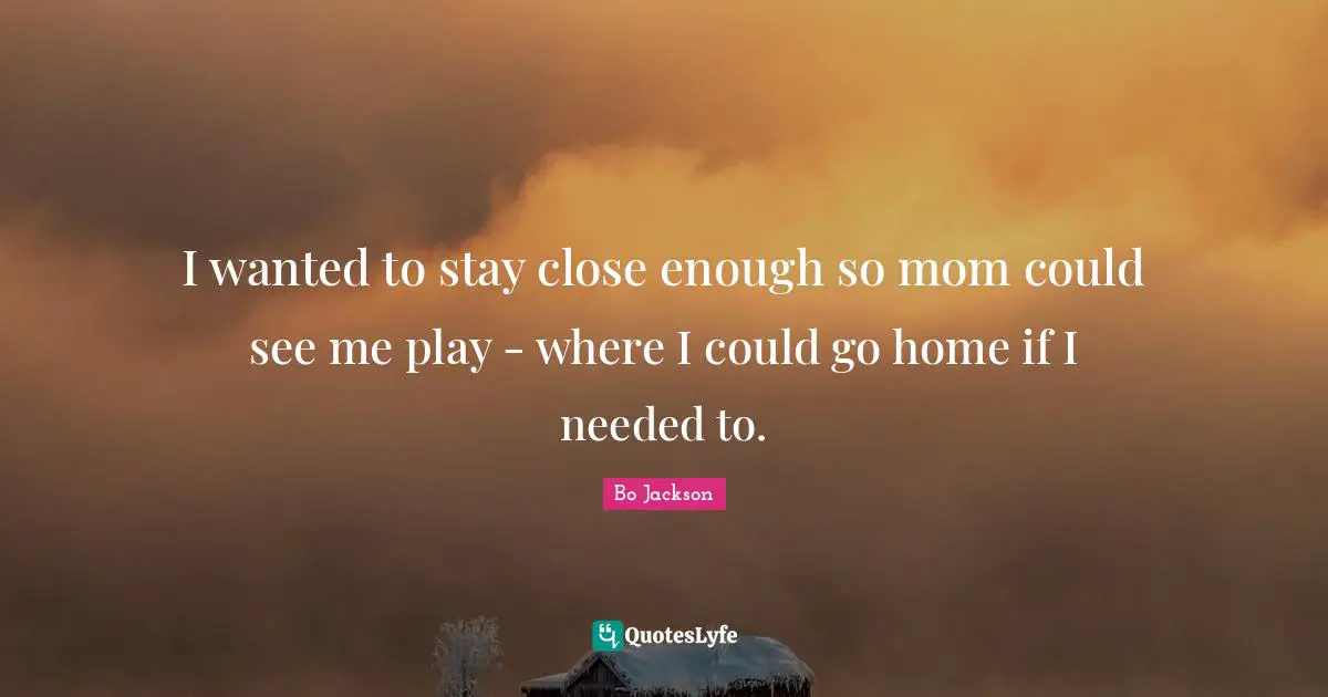 I wanted to stay close enough so mom could see me play - where I could go home if I needed to.