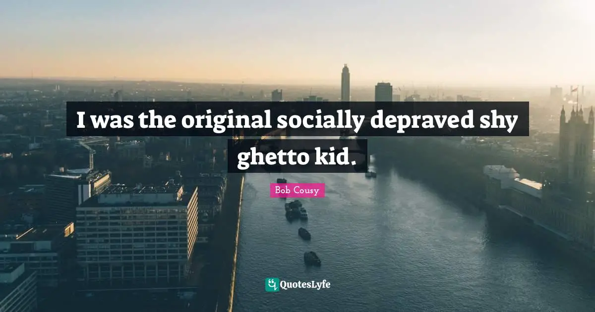 Ghetto Quotes: "I was the original socially depraved shy ghetto kid."