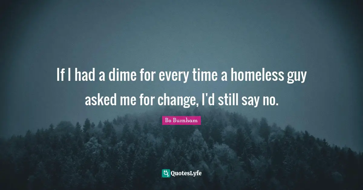 Bo Burnham Quotes: If I had a dime for every time a homeless guy asked me for change, I'd still say no.