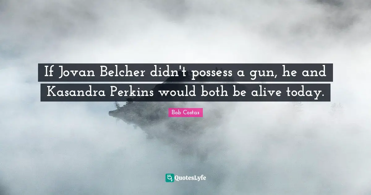 If Jovan Belcher didn't possess a gun, he and Kasandra Perkins would both be alive today.