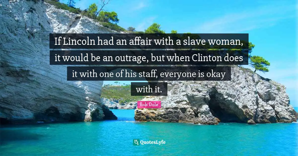 If Lincoln had an affair with a slave woman, it would be an outrage, but when Clinton does it with one of his staff, everyone is okay with it.